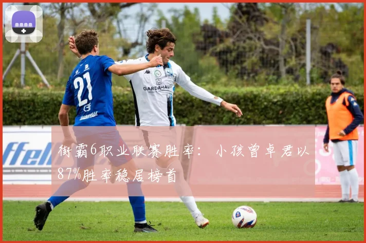 街霸6职业联赛胜率:小孩曾卓君以87%胜率稳居榜首