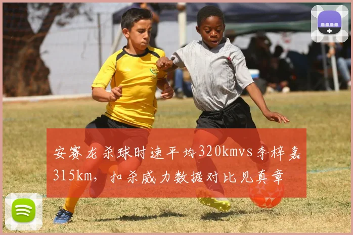 安赛龙杀球时速平均320kmvs李梓嘉315km，扣杀威力数据对比见真章