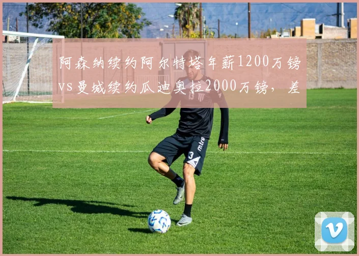 阿森纳续约阿尔特塔年薪1200万镑vs曼城续约瓜迪奥拉2000万镑,差距反映冠军底蕴?