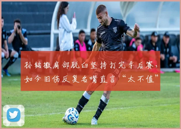 孙铭徽肩部脱臼坚持打完季后赛,如今旧伤反复名嘴直言“太不值”
