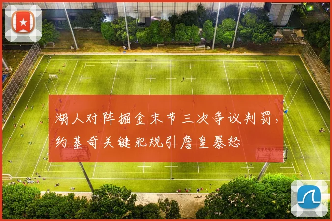 湖人对阵掘金末节三次争议判罚,约基奇关键犯规引詹皇暴怒